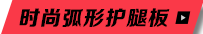 时尚弧形护腿板
